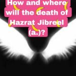 How and where will the death of Hazrat Jibreel (a.)?