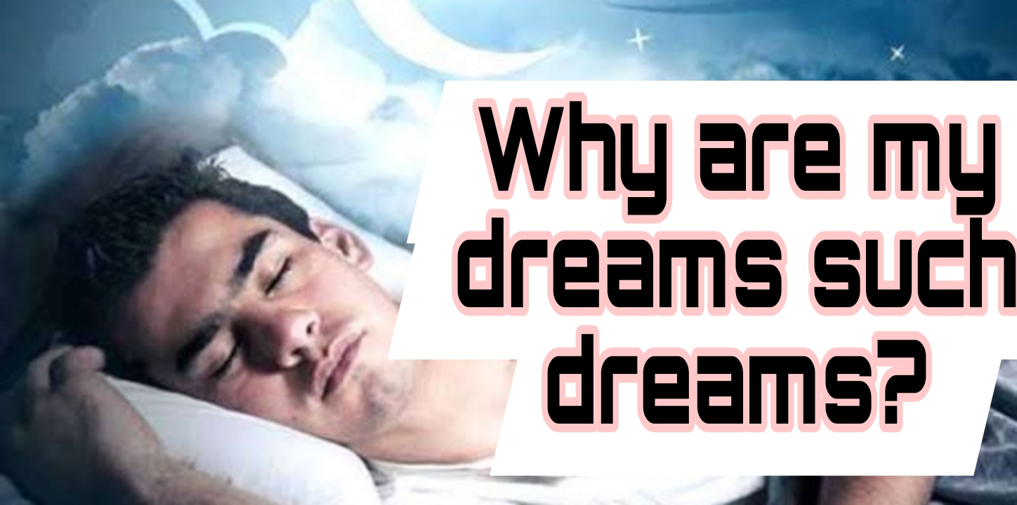 Why are my dreams such dreams?